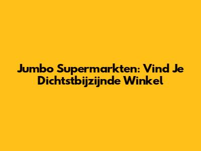 Jumbo Supermarkten: Vind Je Dichtstbijzijnde Winkel