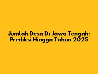 Jumlah Desa Di Jawa Tengah: Prediksi Hingga Tahun 2025