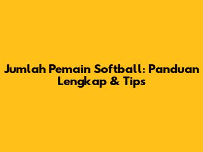 Jumlah Pemain Softball: Panduan Lengkap & Tips