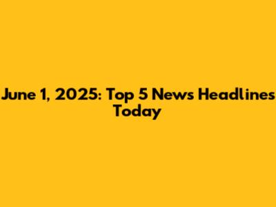 June 1, 2025: Top 5 News Headlines Today