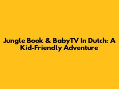 Jungle Book & BabyTV In Dutch: A Kid-Friendly Adventure