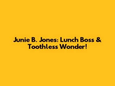 Junie B. Jones: Lunch Boss & Toothless Wonder!