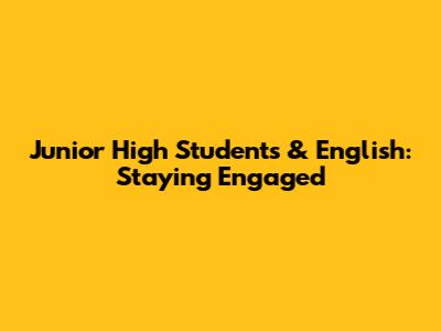 Junior High Students & English: Staying Engaged