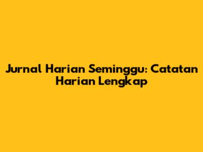 Jurnal Harian Seminggu: Catatan Harian Lengkap