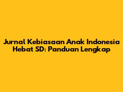 Jurnal Kebiasaan Anak Indonesia Hebat SD: Panduan Lengkap