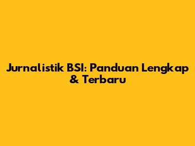 Jurnalistik BSI: Panduan Lengkap & Terbaru
