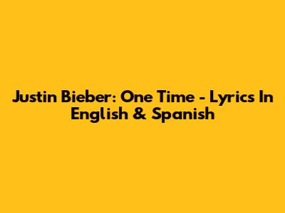 Justin Bieber: One Time - Lyrics In English & Spanish