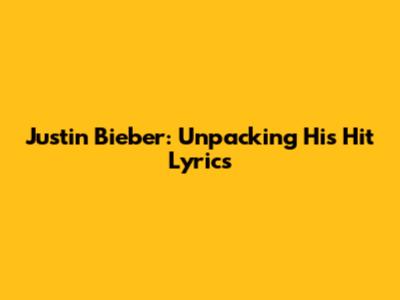 Justin Bieber: Unpacking His Hit Lyrics