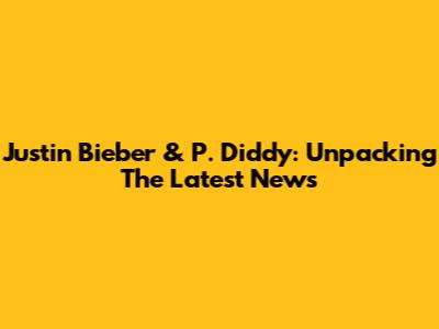 Justin Bieber & P. Diddy: Unpacking The Latest News
