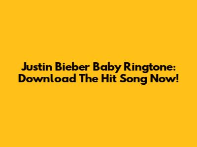 Justin Bieber Baby Ringtone: Download The Hit Song Now!