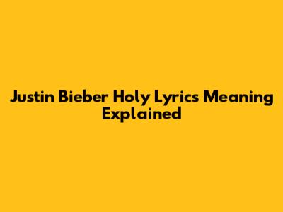 Justin Bieber Holy Lyrics Meaning Explained