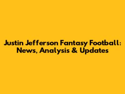 Justin Jefferson Fantasy Football: News, Analysis & Updates
