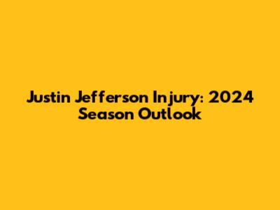 Justin Jefferson Injury: 2024 Season Outlook