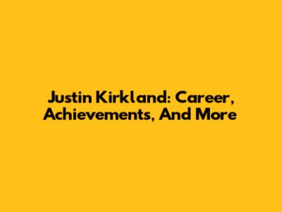 Justin Kirkland: Career, Achievements, And More