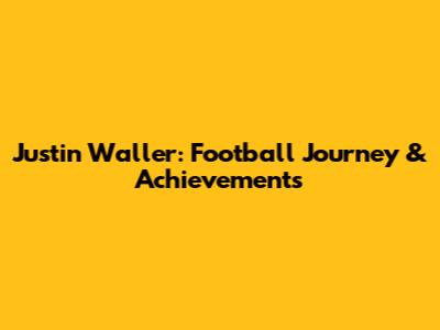 Justin Waller: Football Journey & Achievements