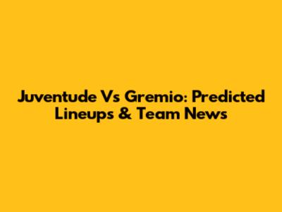 Juventude Vs Gremio: Predicted Lineups & Team News