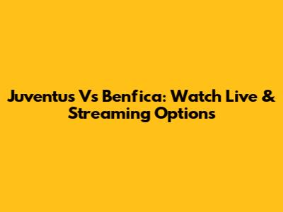 Juventus Vs Benfica: Watch Live & Streaming Options