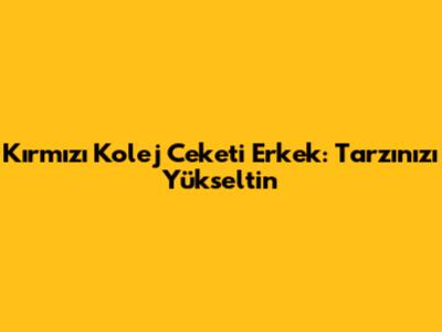 Kırmızı Kolej Ceketi Erkek: Tarzınızı Yükseltin