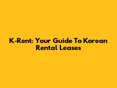 K-Rent: Your Guide To Korean Rental Leases