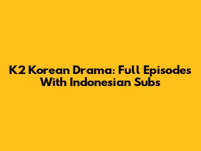 K2 Korean Drama: Full Episodes With Indonesian Subs