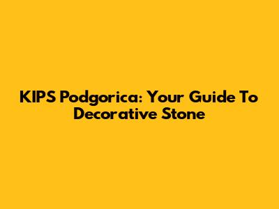 KIPS Podgorica: Your Guide To Decorative Stone