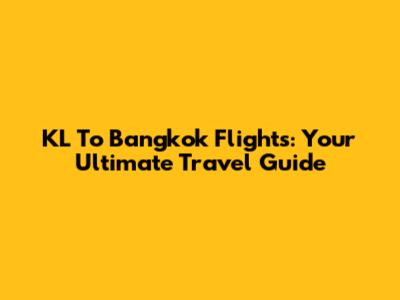 KL To Bangkok Flights: Your Ultimate Travel Guide