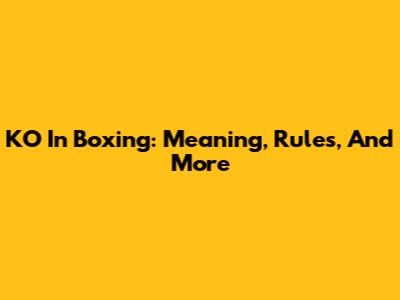 KO In Boxing: Meaning, Rules, And More