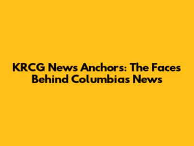 KRCG News Anchors: The Faces Behind Columbia's News