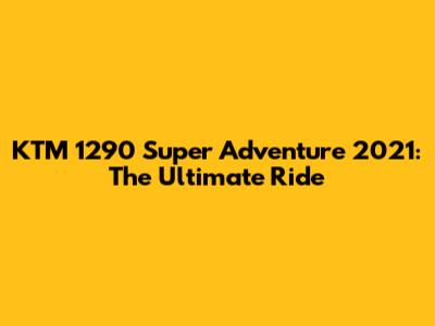 KTM 1290 Super Adventure 2021: The Ultimate Ride