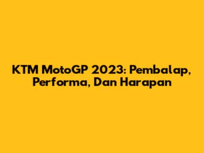 KTM MotoGP 2023: Pembalap, Performa, Dan Harapan