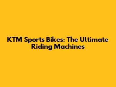 KTM Sports Bikes: The Ultimate Riding Machines