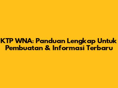 KTP WNA: Panduan Lengkap Untuk Pembuatan & Informasi Terbaru