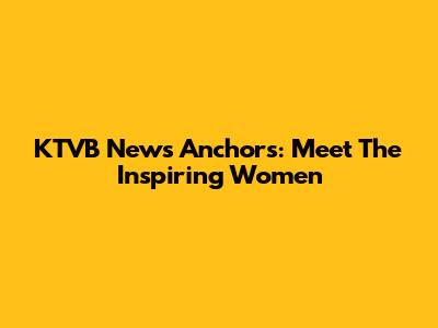KTVB News Anchors: Meet The Inspiring Women