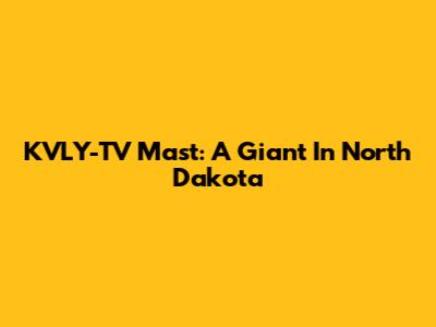 KVLY-TV Mast: A Giant In North Dakota