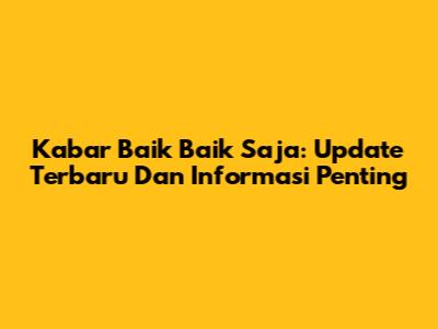 Kabar Baik Baik Saja: Update Terbaru Dan Informasi Penting