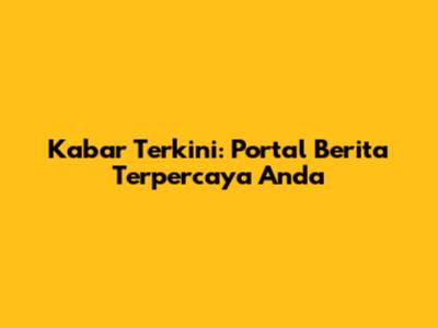 Kabar Terkini: Portal Berita Terpercaya Anda