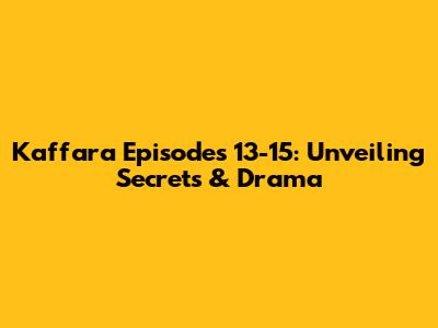 Kaffara Episodes 13-15: Unveiling Secrets & Drama