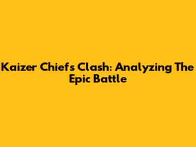 Kaizer Chiefs Clash: Analyzing The Epic Battle