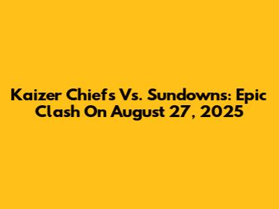 Kaizer Chiefs Vs. Sundowns: Epic Clash On August 27, 2025