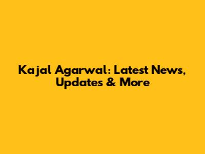 Kajal Agarwal: Latest News, Updates & More