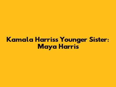 Kamala Harris's Younger Sister: Maya Harris