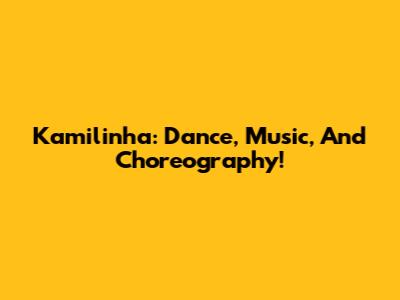 Kamilinha: Dance, Music, And Choreography!