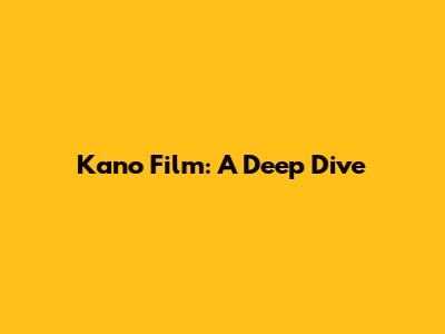 Kano Film: A Deep Dive