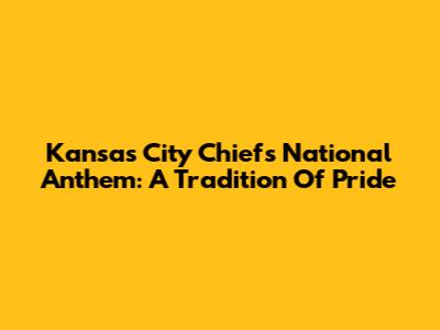 Kansas City Chiefs National Anthem: A Tradition Of Pride