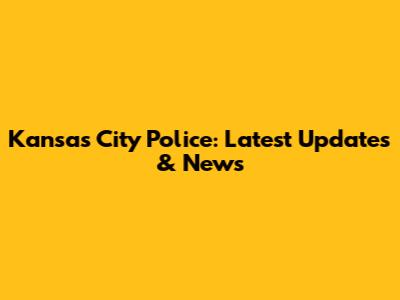 Kansas City Police: Latest Updates & News