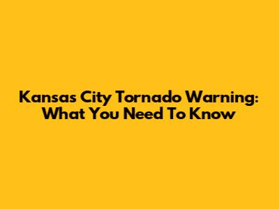 Kansas City Tornado Warning: What You Need To Know