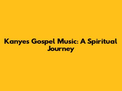 Kanye's Gospel Music: A Spiritual Journey