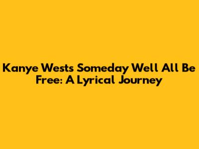Kanye West's "Someday We'll All Be Free": A Lyrical Journey