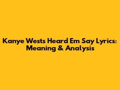 Kanye West's 'Heard Em Say' Lyrics: Meaning & Analysis