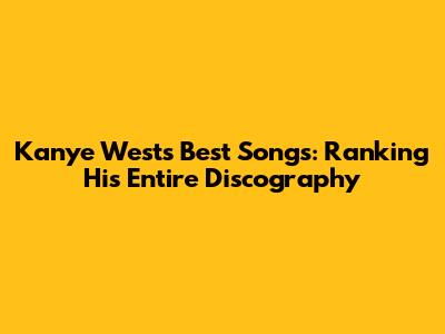 Kanye West's Best Songs: Ranking His Entire Discography